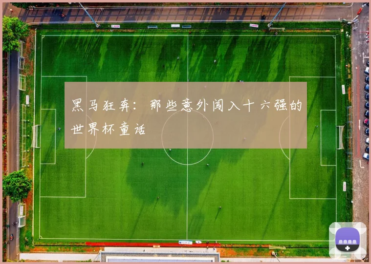 黑马狂奔：那些意外闯入十六强的世界杯童话