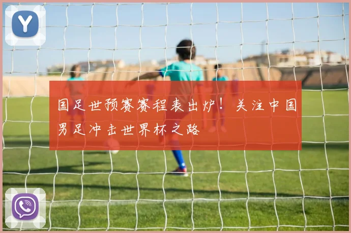 国足世预赛赛程表出炉！关注中国男足冲击世界杯之路